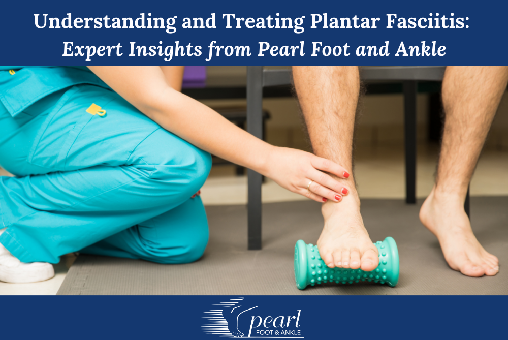 Understanding and Treating Plantar Fasciitis Expert Insights from Pearl Foot and Ankle